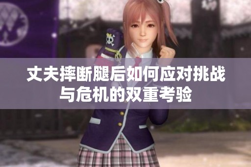 丈夫摔斷腿后如何應對挑戰與危機的雙重考驗