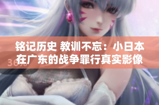 銘記歷史 教訓不忘：小日本在廣東的戰爭罪行真實影像回顧