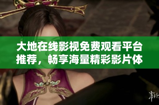 大地在線影視免費觀看平臺推薦，暢享海量精彩影片體驗
