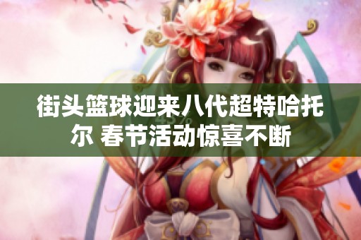 街頭籃球迎來八代超特哈托爾 春節活動驚喜不斷
