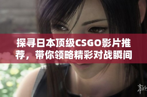 探尋日本頂級CSGO影片推薦，帶你領略精彩對戰瞬間