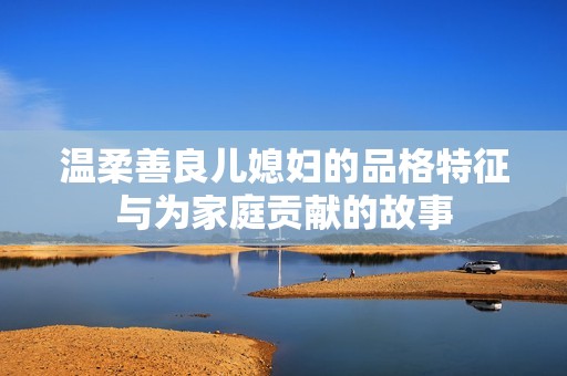 溫柔善良兒媳婦的品格特征與為家庭貢獻的故事