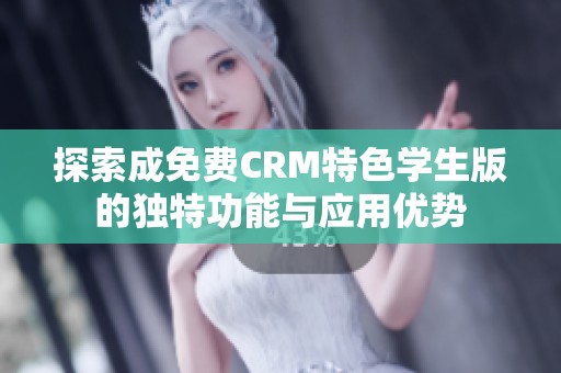 探索成免費(fèi)CRM特色學(xué)生版的獨(dú)特功能與應(yīng)用優(yōu)勢(shì)
