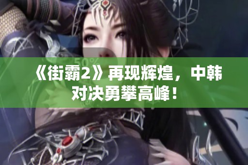 《街霸2》再現輝煌，中韓對決勇攀高峰！