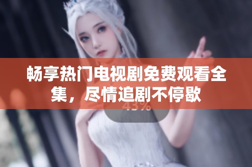 暢享熱門電視劇免費觀看全集，盡情追劇不停歇