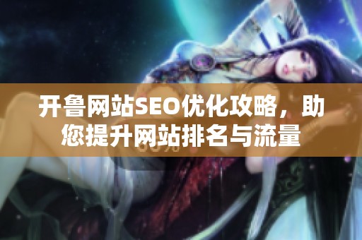 開魯網站SEO優化攻略，助您提升網站排名與流量