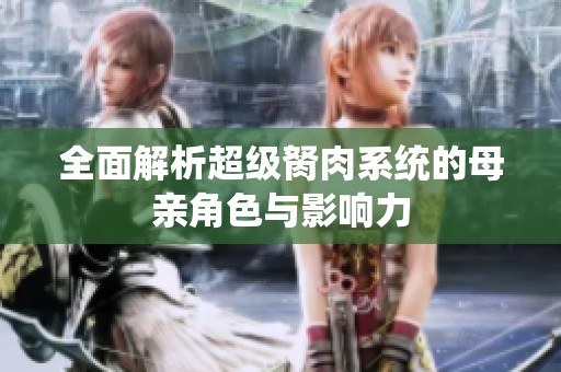 全面解析超級(jí)胬肉系統(tǒng)的母親角色與影響力