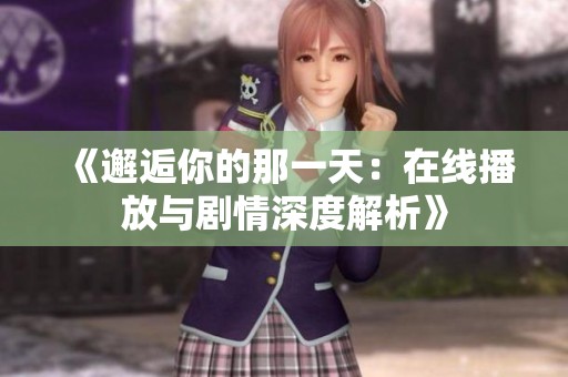 《邂逅你的那一天：在線播放與劇情深度解析》