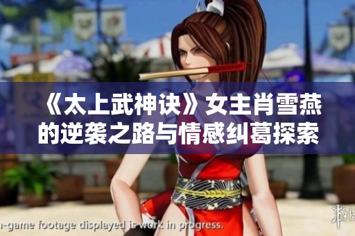 《太上武神訣》女主肖雪燕的逆襲之路與情感糾葛探索