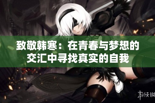致敬韓寒：在青春與夢想的交匯中尋找真實的自我