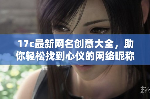 17c最新網名創意大全，助你輕松找到心儀的網絡昵稱
