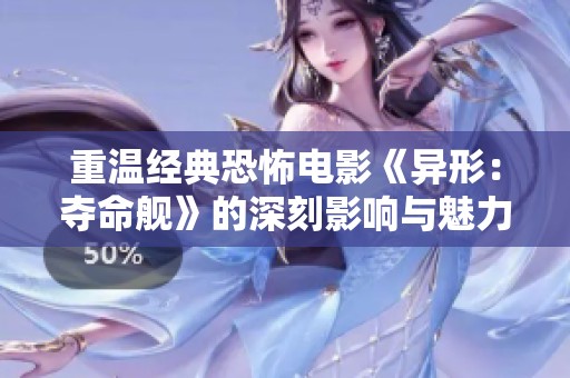 重溫經典恐怖電影《異形：奪命艦》的深刻影響與魅力