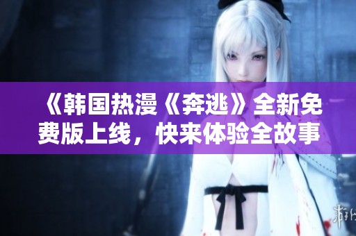 《韓國熱漫《奔逃》全新免費版上線，快來體驗全故事》
