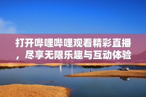 打開嗶哩嗶哩觀看精彩直播，盡享無限樂趣與互動體驗