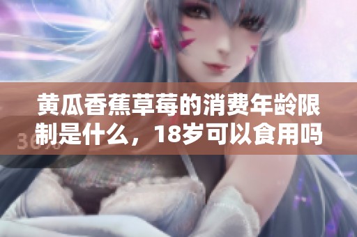 黃瓜香蕉草莓的消費年齡限制是什么，18歲可以食用嗎