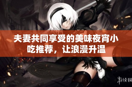 夫妻共同享受的美味夜宵小吃推薦，讓浪漫升溫