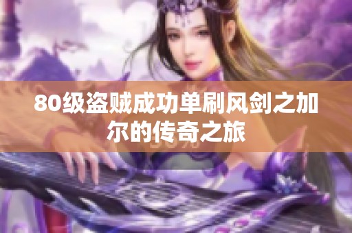 80級(jí)盜賊成功單刷風(fēng)劍之加爾的傳奇之旅