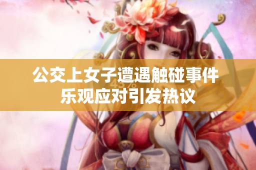 公交上女子遭遇觸碰事件 樂觀應對引發熱議