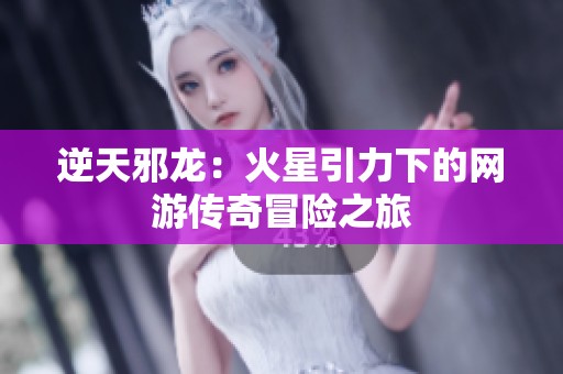 逆天邪龍：火星引力下的網(wǎng)游傳奇冒險(xiǎn)之旅
