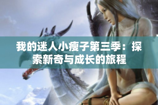 我的迷人小瘦子第三季：探索新奇與成長(zhǎng)的旅程
