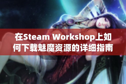 在Steam Workshop上如何下載魅魔資源的詳細(xì)指南