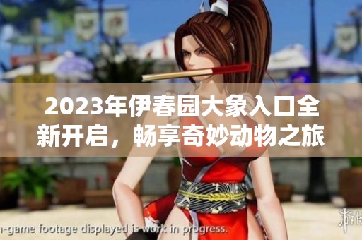 2023年伊春園大象入口全新開啟，暢享奇妙動物之旅