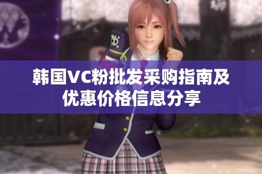 韓國VC粉批發(fā)采購指南及優(yōu)惠價格信息分享