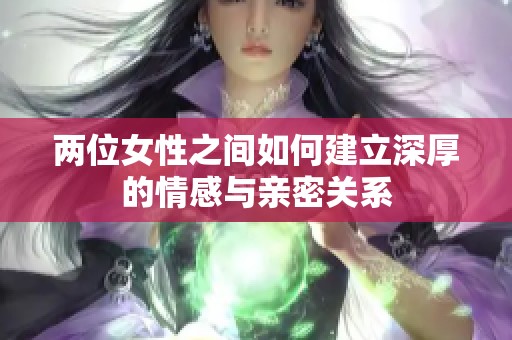 兩位女性之間如何建立深厚的情感與親密關(guān)系