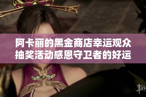 阿卡麗的黑金商店幸運觀眾抽獎活動感恩守衛(wèi)者的好運氣