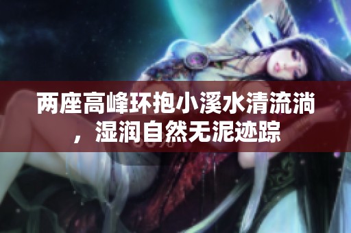兩座高峰環(huán)抱小溪水清流淌，濕潤自然無泥跡蹤