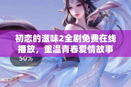 初戀的滋味2全劇免費在線播放，重溫青春愛情故事