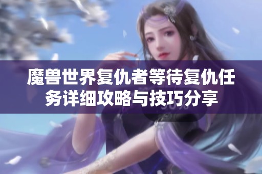 魔獸世界復仇者等待復仇任務詳細攻略與技巧分享