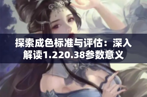 探索成色標準與評估：深入解讀1.220.38參數意義