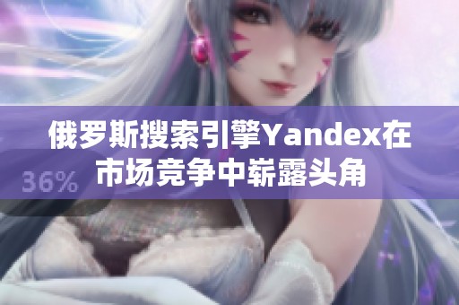 俄羅斯搜索引擎Yandex在市場競爭中嶄露頭角