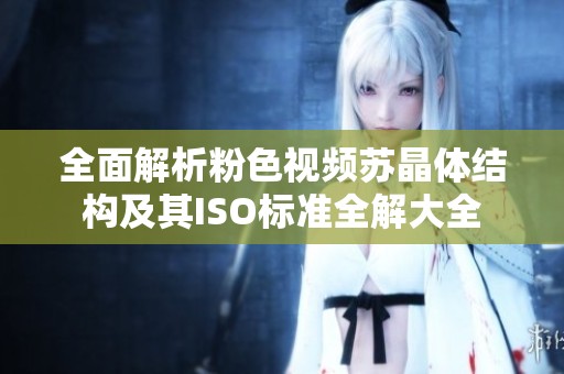 全面解析粉色視頻蘇晶體結構及其ISO標準全解大全