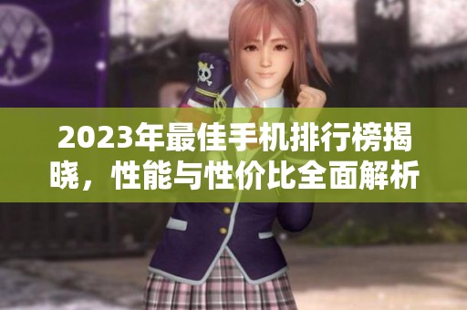 2023年最佳手機(jī)排行榜揭曉，性能與性價比全面解析