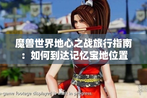 魔獸世界地心之戰旅行指南：如何到達記憶寶地位置