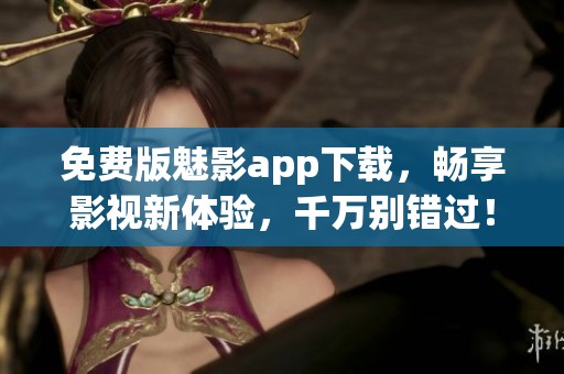 免費(fèi)版魅影app下載，暢享影視新體驗(yàn)，千萬(wàn)別錯(cuò)過(guò)！