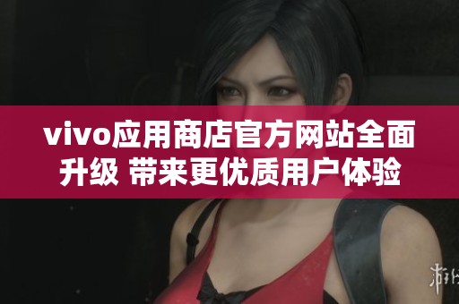 vivo應用商店官方網站全面升級 帶來更優質用戶體驗
