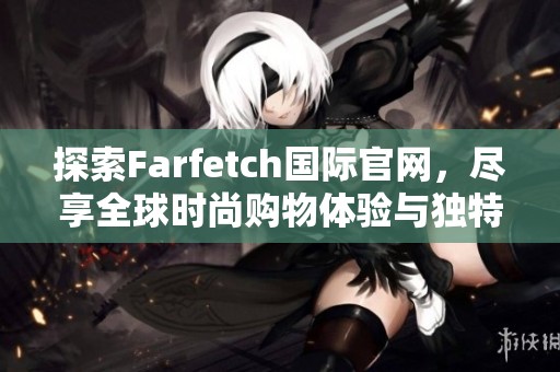 探索Farfetch國際官網，盡享全球時尚購物體驗與獨特風格選擇