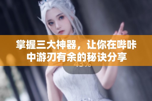 掌握三大神器，讓你在嗶咔中游刃有余的秘訣分享