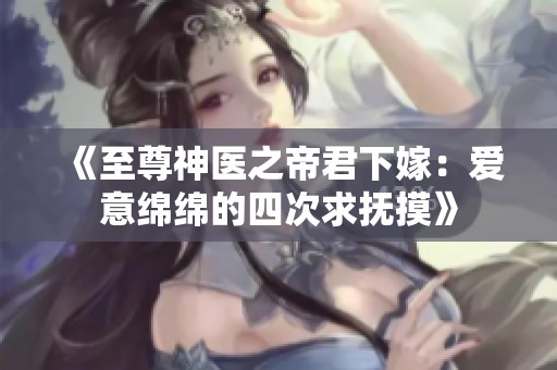 《至尊神醫之帝君下嫁：愛意綿綿的四次求撫摸》