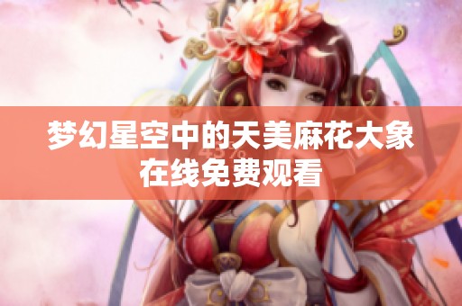 夢幻星空中的天美麻花大象在線免費觀看