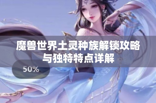 魔獸世界土靈種族解鎖攻略與獨特特點詳解