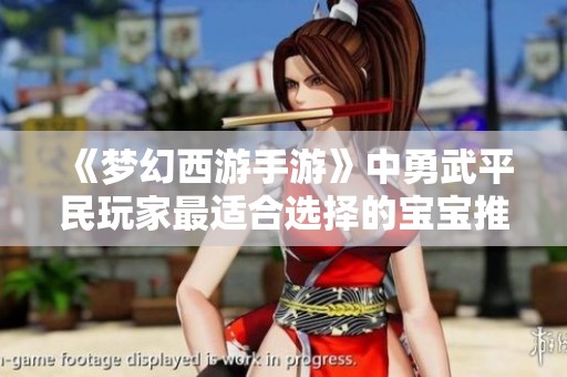 《夢幻西游手游》中勇武平民玩家最適合選擇的寶寶推薦