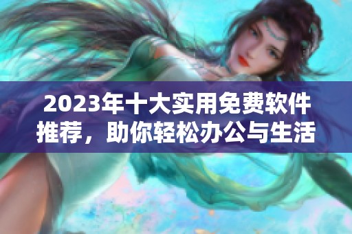 2023年十大實用免費軟件推薦，助你輕松辦公與生活