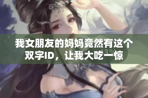 我女朋友的媽媽竟然有這個雙字ID，讓我大吃一驚