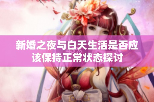 新婚之夜與白天生活是否應(yīng)該保持正常狀態(tài)探討