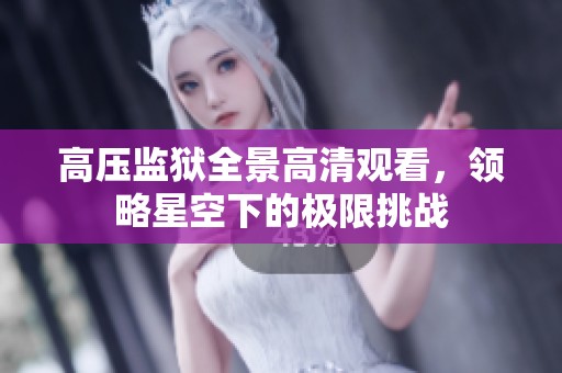 高壓監獄全景高清觀看，領略星空下的極限挑戰