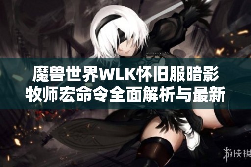 魔獸世界WLK懷舊服暗影牧師宏命令全面解析與最新分享